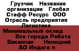 Грузчик › Название организации ­ Глобал Стафф Ресурс, ООО › Отрасль предприятия ­ Логистика › Минимальный оклад ­ 25 000 - Все города Работа » Вакансии   . Ненецкий АО,Индига п.